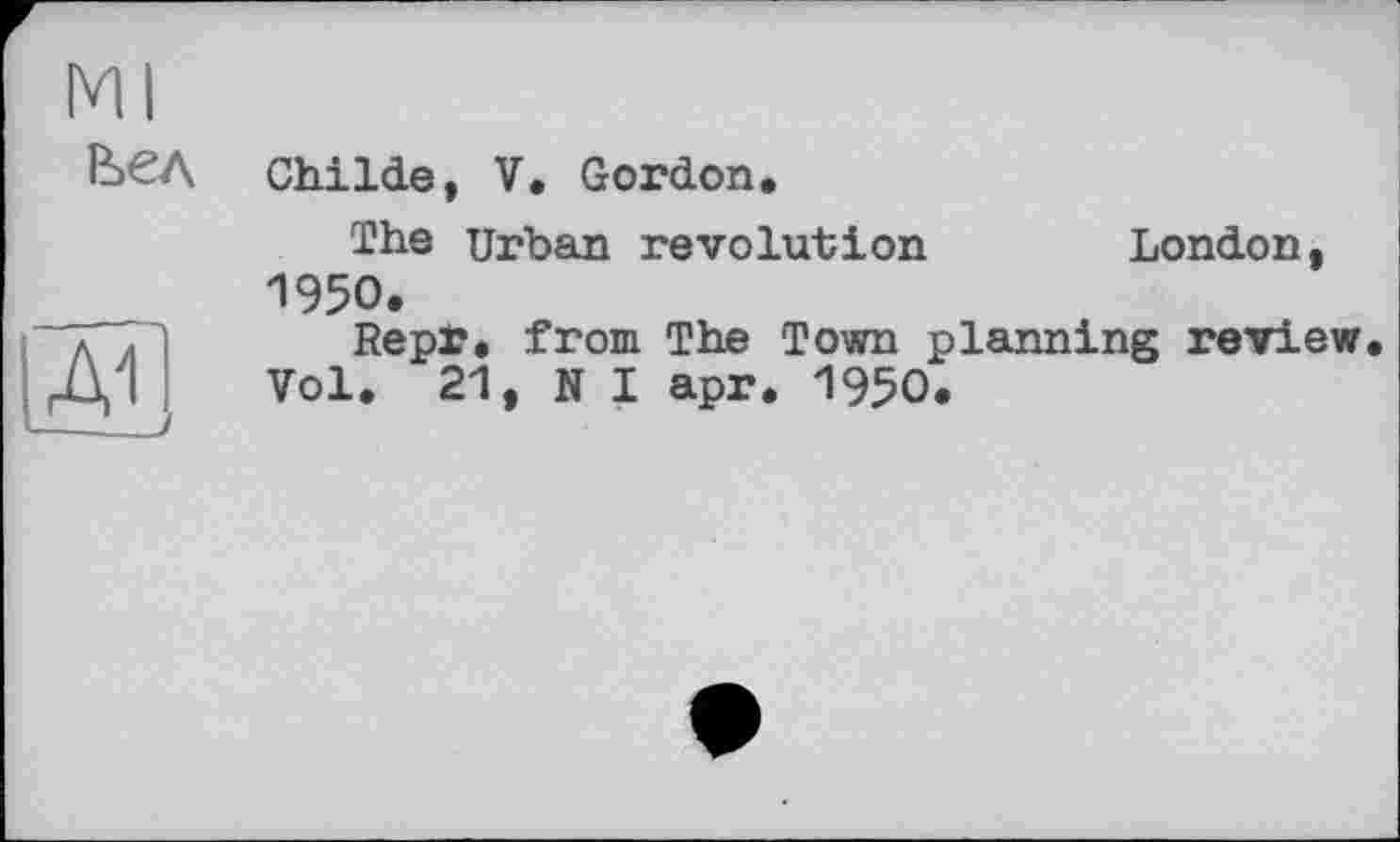 ﻿Ml
Ьел
дїі
Childe, V. Gordon.
The Urban revolution London, 1950.
Repr. from The Town planning review Vol. 21, N I apr. 1950.